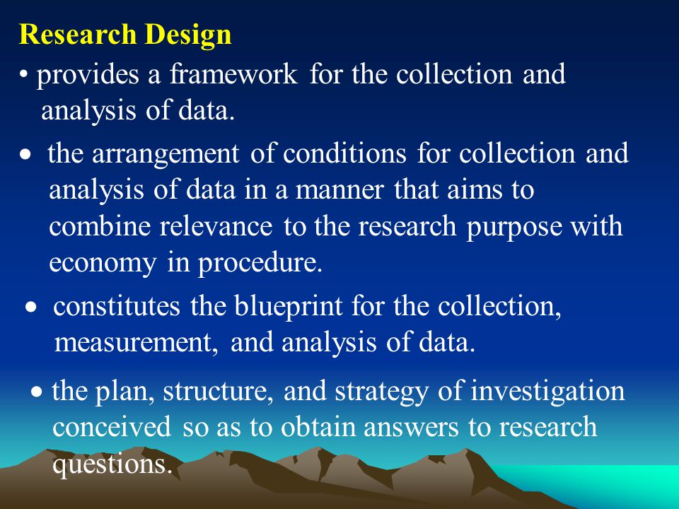 Research Design provides a framework for the collection and analysis of data.