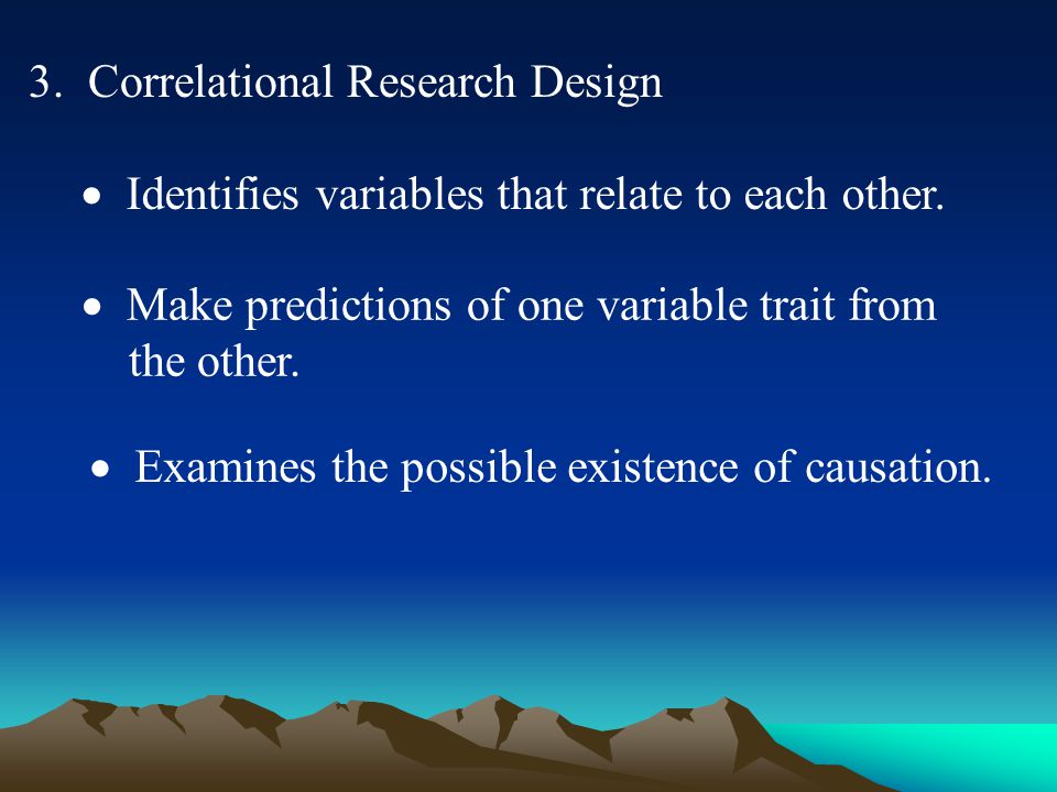 3. Correlational Research Design  Identifies variables that relate to each other.