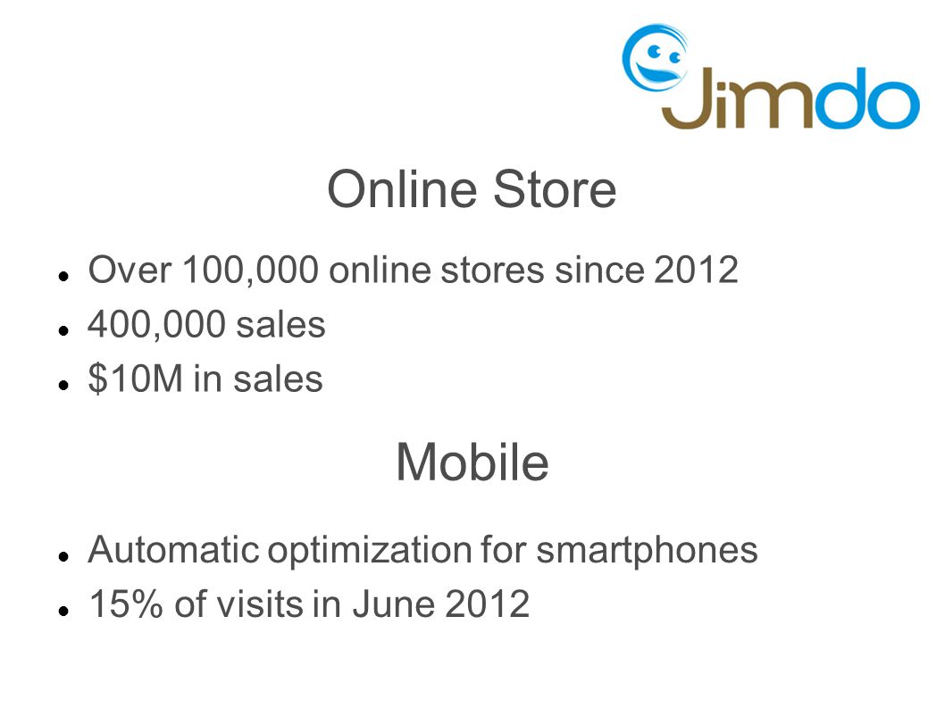 Online Store Over 100,000 online stores since ,000 sales $10M in sales Mobile Automatic optimization for smartphones 15% of visits in June 2012