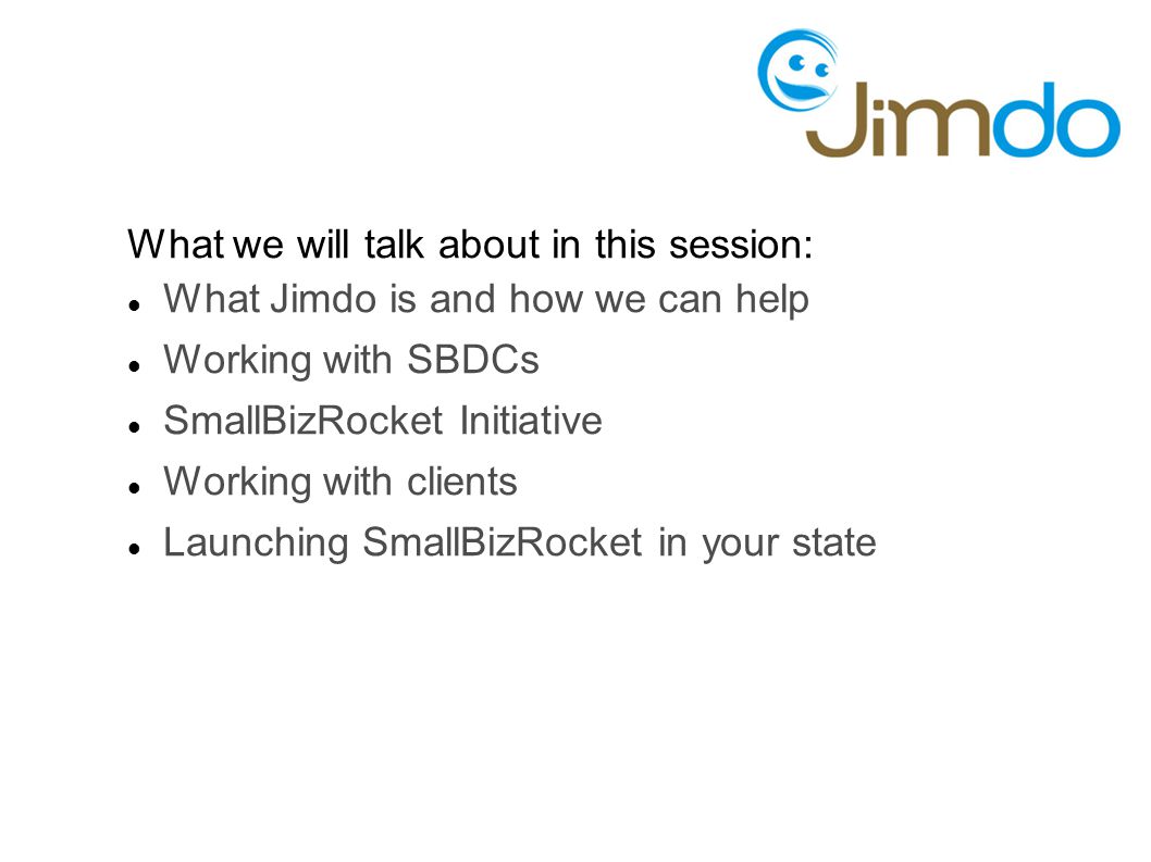 What we will talk about in this session: What Jimdo is and how we can help Working with SBDCs SmallBizRocket Initiative Working with clients Launching SmallBizRocket in your state