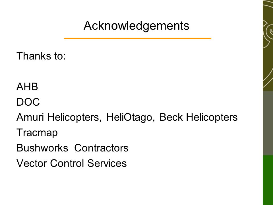 Acknowledgements Thanks to: AHB DOC Amuri Helicopters, HeliOtago, Beck Helicopters Tracmap Bushworks Contractors Vector Control Services