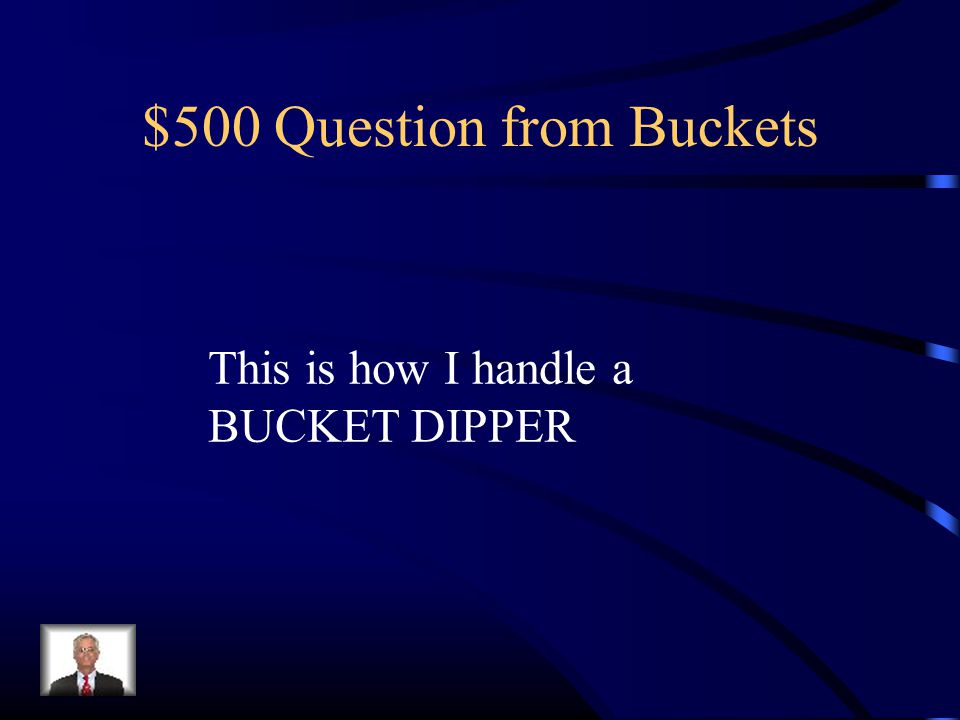 $500 Question from Buckets This is how I handle a BUCKET DIPPER