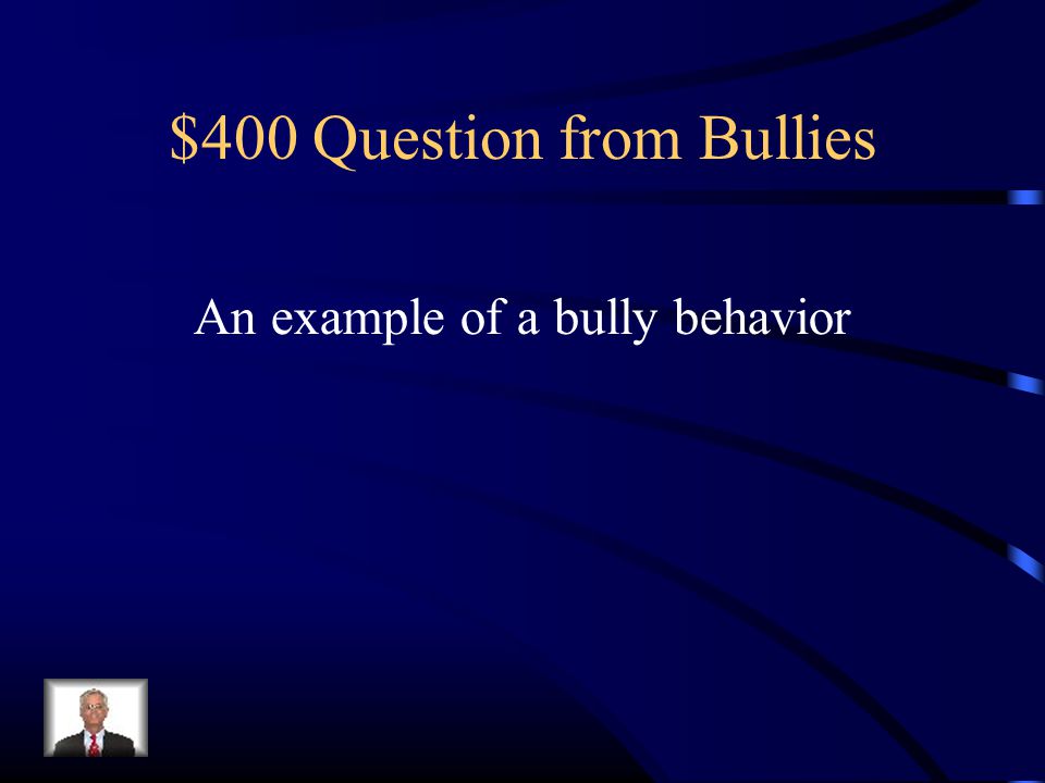 $400 Question from Bullies An example of a bully behavior