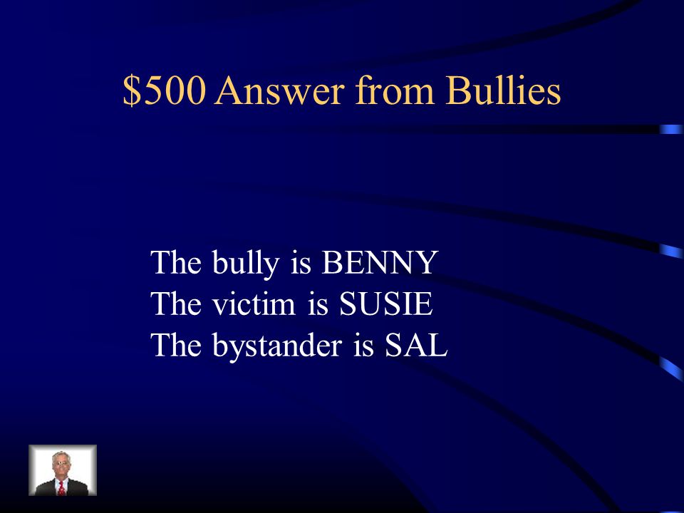 $500 Answer from Bullies The bully is BENNY The victim is SUSIE The bystander is SAL