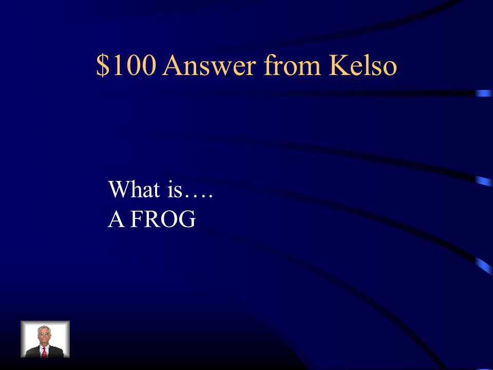 $100 Answer from Kelso What is…. A FROG