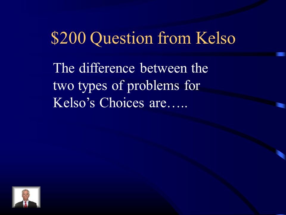 $200 Question from Kelso The difference between the two types of problems for Kelso’s Choices are…..