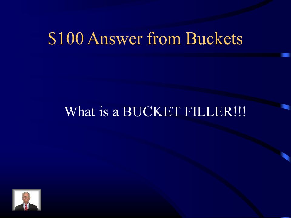 $100 Answer from Buckets What is a BUCKET FILLER!!!