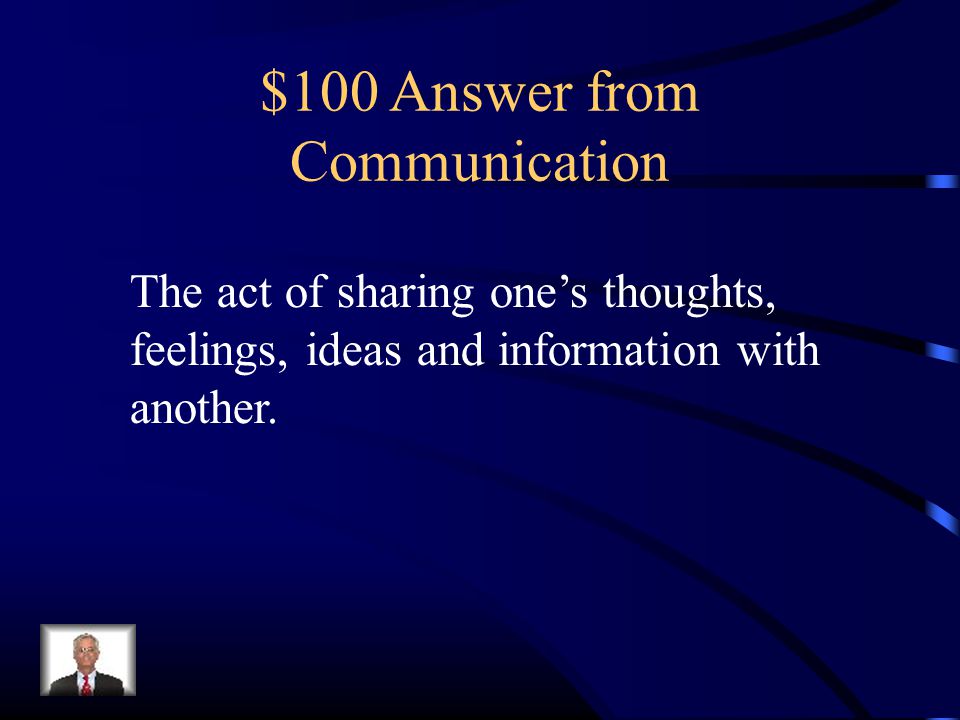 $100 Answer from Communication The act of sharing one’s thoughts, feelings, ideas and information with another.