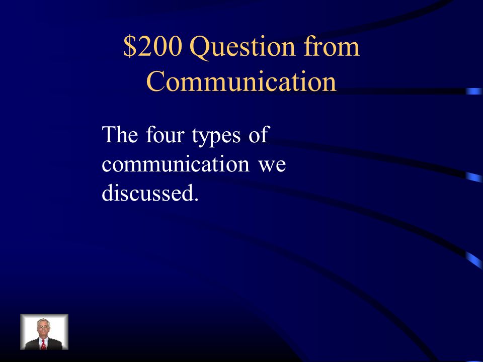 $200 Question from Communication The four types of communication we discussed.