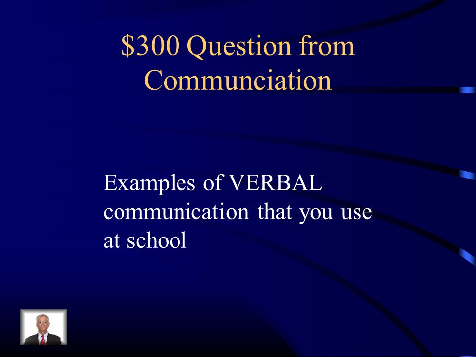 $300 Question from Communciation Examples of VERBAL communication that you use at school