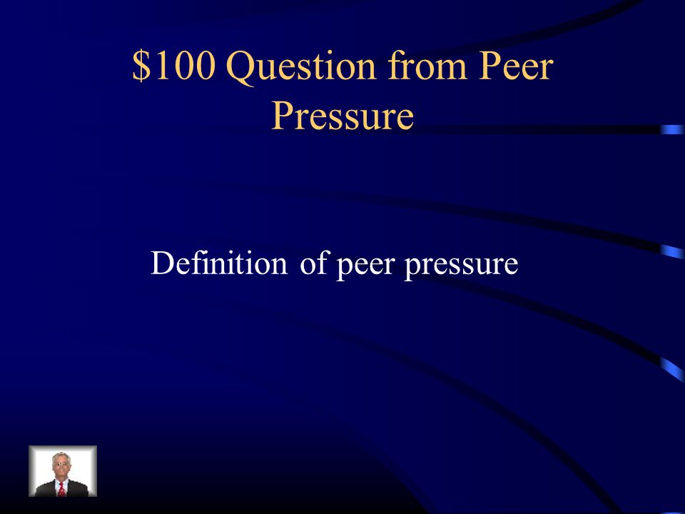 $100 Question from Peer Pressure Definition of peer pressure