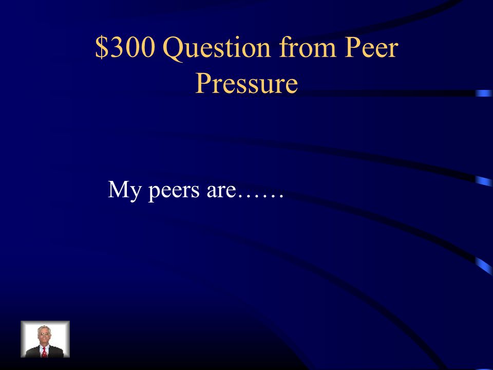 $300 Question from Peer Pressure My peers are……