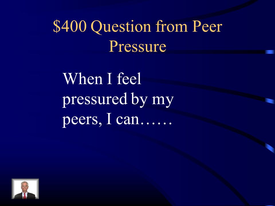 $400 Question from Peer Pressure When I feel pressured by my peers, I can……