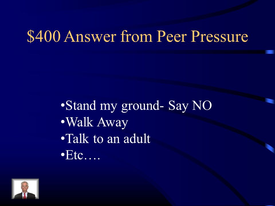 $400 Answer from Peer Pressure Stand my ground- Say NO Walk Away Talk to an adult Etc….