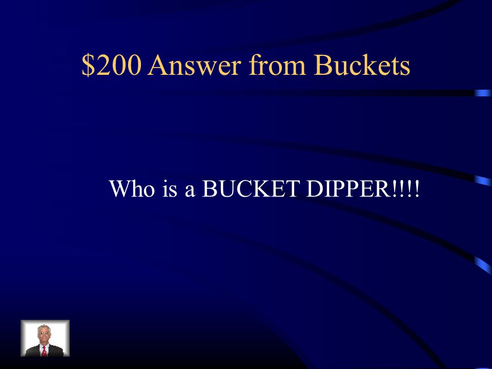 $200 Answer from Buckets Who is a BUCKET DIPPER!!!!