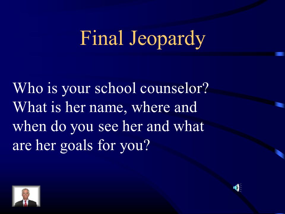 Final Jeopardy Who is your school counselor.