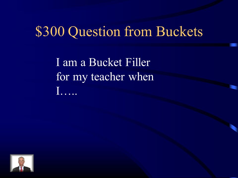 $300 Question from Buckets I am a Bucket Filler for my teacher when I…..