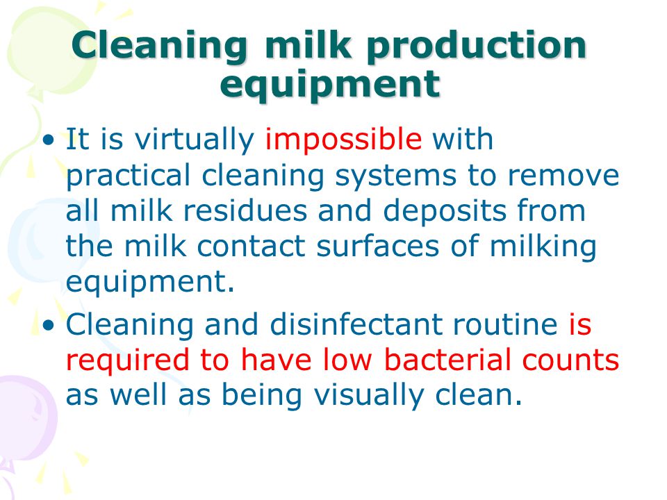 Cleaning milk production equipment It is virtually impossible with practical cleaning systems to remove all milk residues and deposits from the milk contact surfaces of milking equipment.
