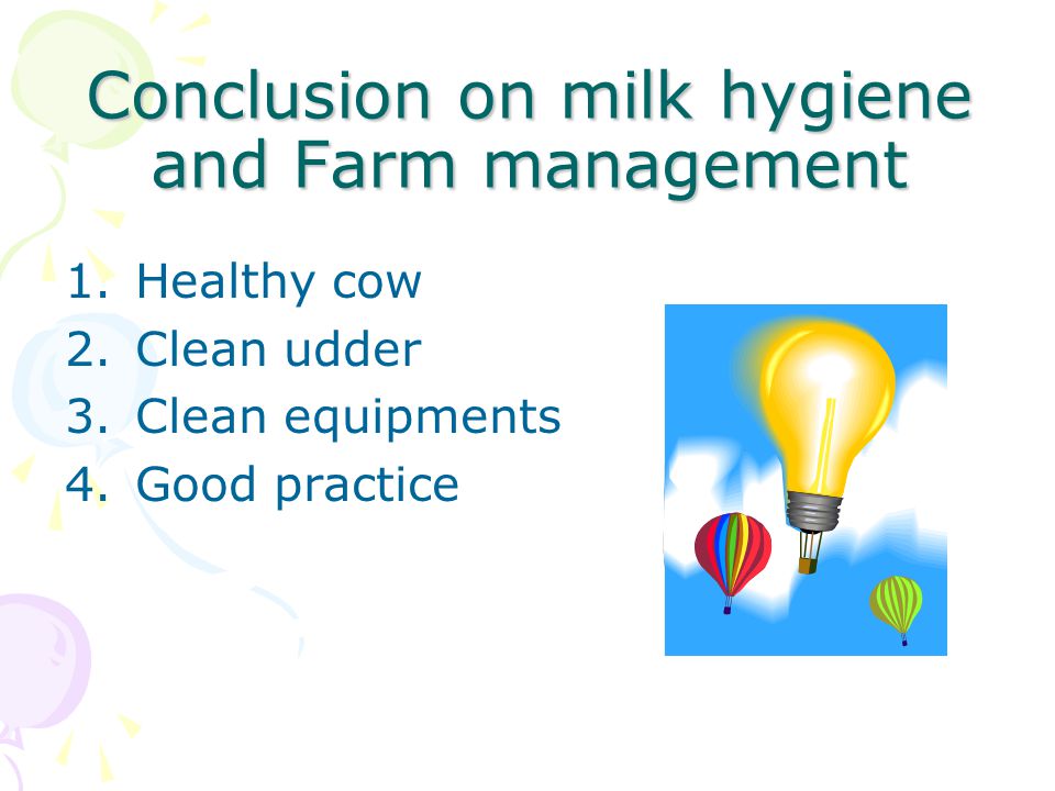 Conclusion on milk hygiene and Farm management 1.Healthy cow 2.Clean udder 3.Clean equipments 4.Good practice
