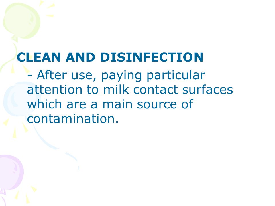 CLEAN AND DISINFECTION - After use, paying particular attention to milk contact surfaces which are a main source of contamination.