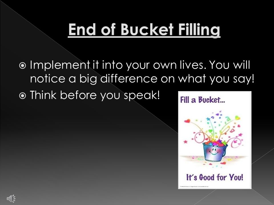  Send out a newsletter  Have a bucket filling conference at school  Keep up with the bucket filling every week  Make the newsletter informational about bucket filling (Websites)  Make the conference fun, yet informational  Send a letter home at the end of the week telling parents what they did to fill buckets