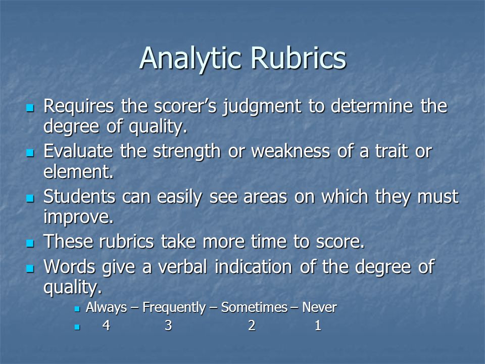 Analytic Rubrics Requires the scorer’s judgment to determine the degree of quality.