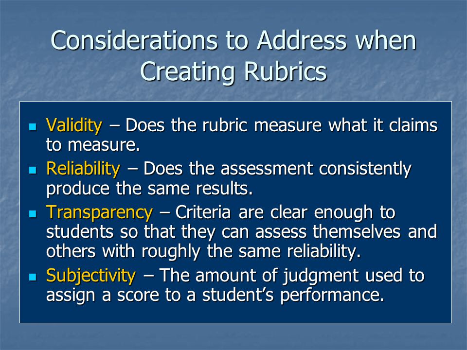 Considerations to Address when Creating Rubrics Validity – Does the rubric measure what it claims to measure.