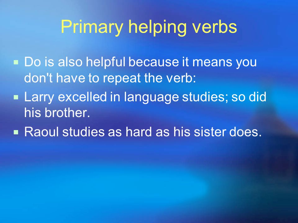 Primary helping verbs  Do is also helpful because it means you don t have to repeat the verb:  Larry excelled in language studies; so did his brother.