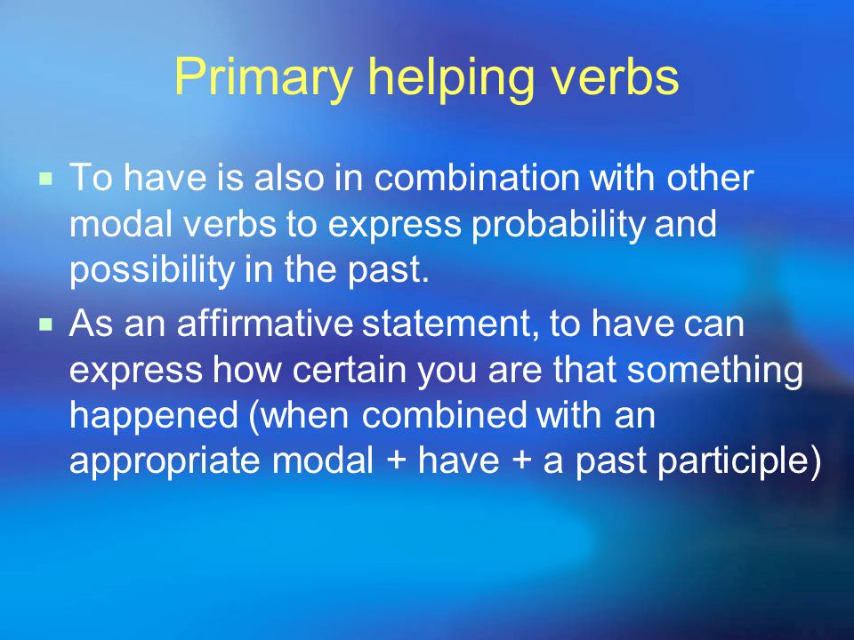 Primary helping verbs  To have is also in combination with other modal verbs to express probability and possibility in the past.