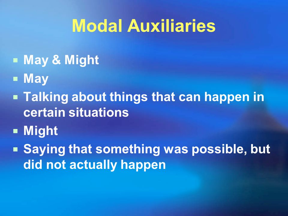 Modal Auxiliaries  May & Might  May  Talking about things that can happen in certain situations  Might  Saying that something was possible, but did not actually happen