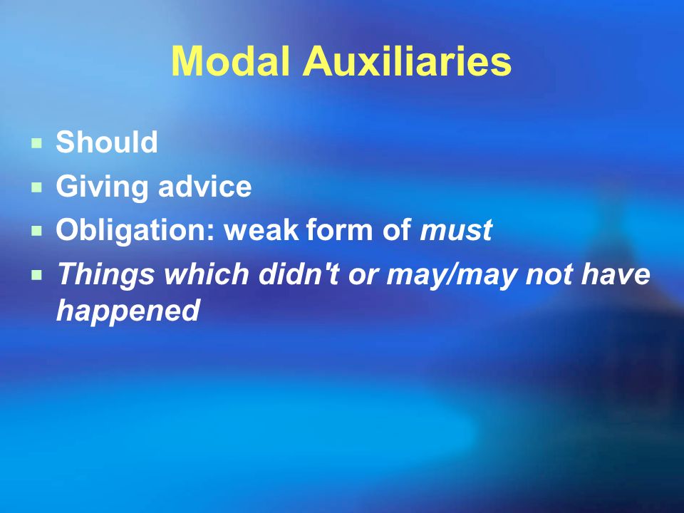 Modal Auxiliaries  Should  Giving advice  Obligation: weak form of must  Things which didn t or may/may not have happened