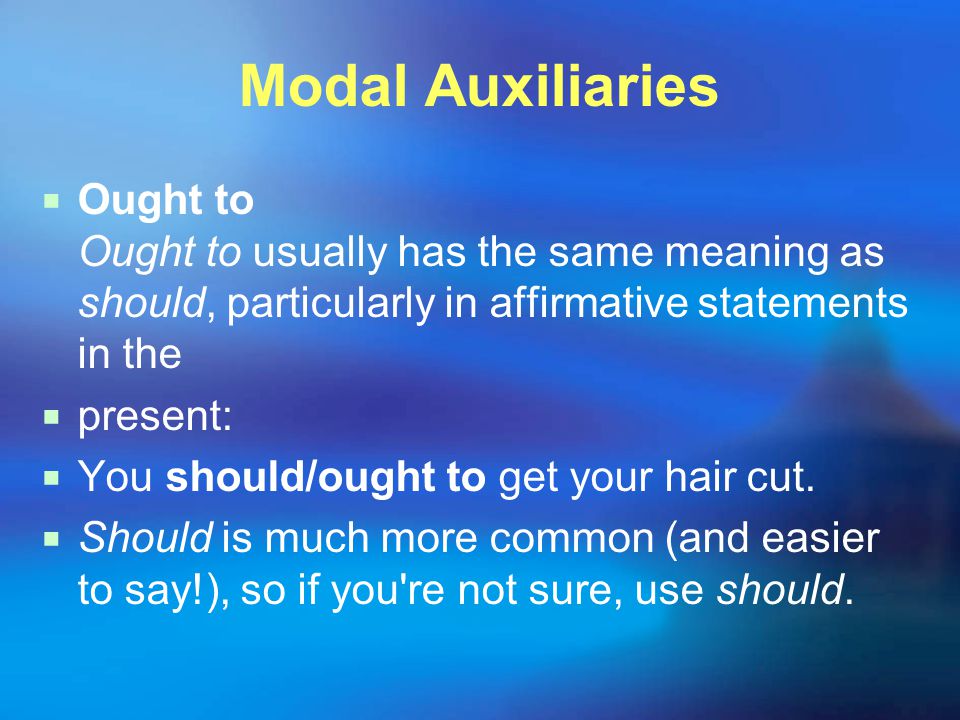 Modal Auxiliaries  Ought to Ought to usually has the same meaning as should, particularly in affirmative statements in the  present:  You should/ought to get your hair cut.