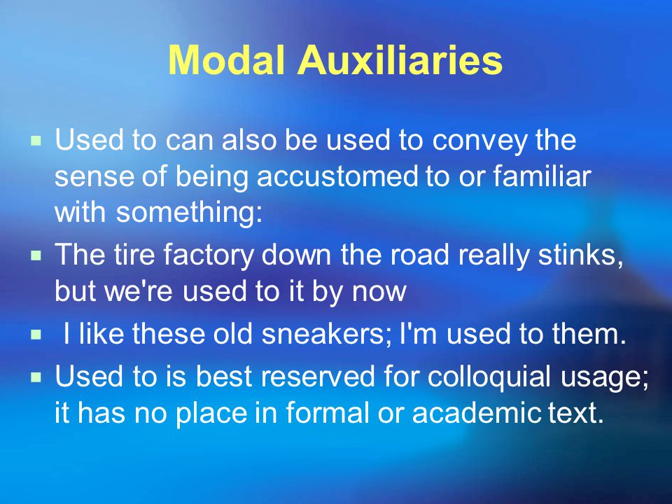 Modal Auxiliaries  Used to can also be used to convey the sense of being accustomed to or familiar with something:  The tire factory down the road really stinks, but we re used to it by now  I like these old sneakers; I m used to them.