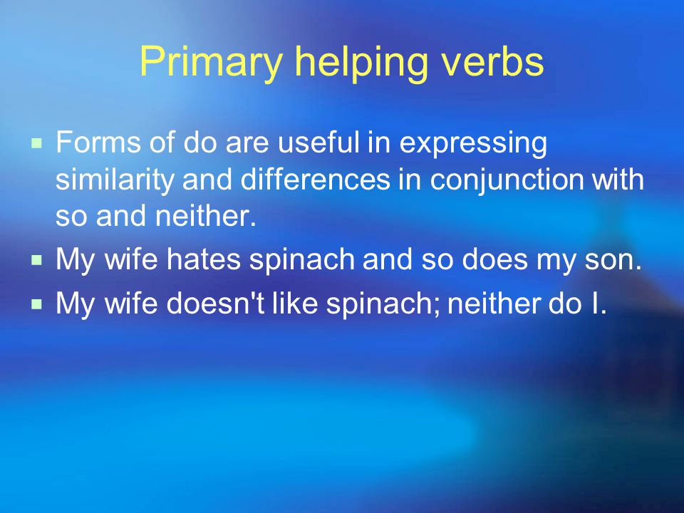 Primary helping verbs  Forms of do are useful in expressing similarity and differences in conjunction with so and neither.