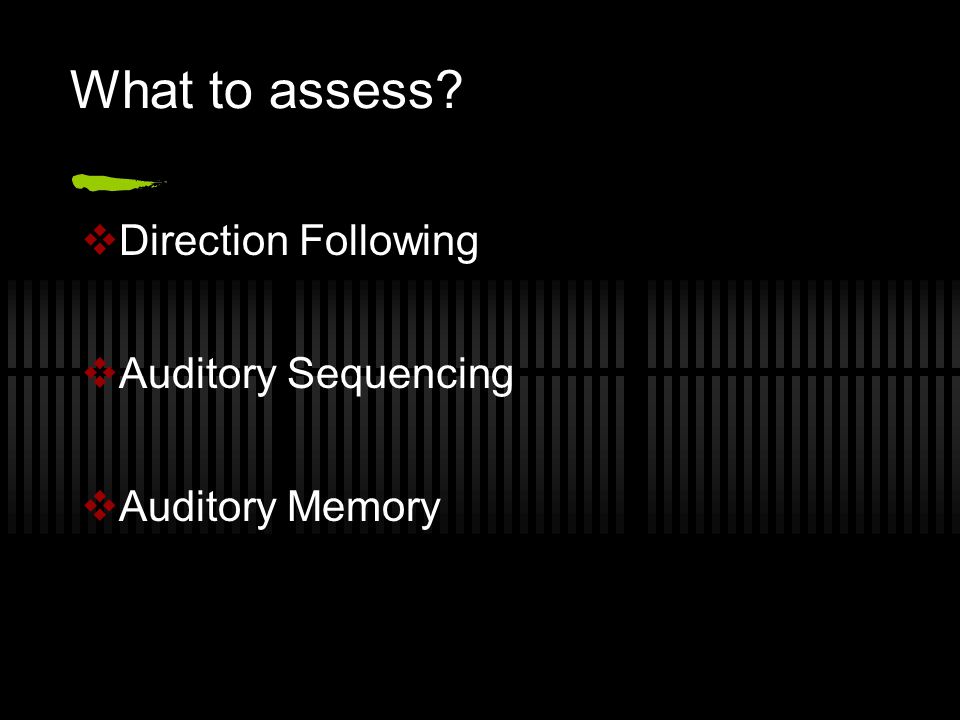 What to assess  Direction Following  Auditory Sequencing  Auditory Memory