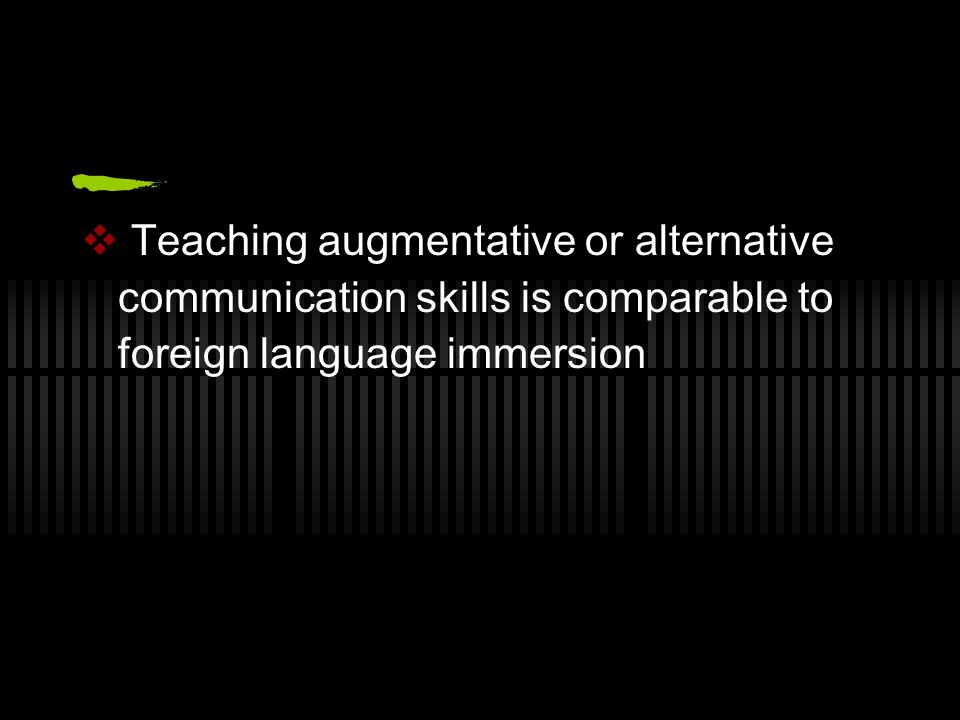  Teaching augmentative or alternative communication skills is comparable to foreign language immersion