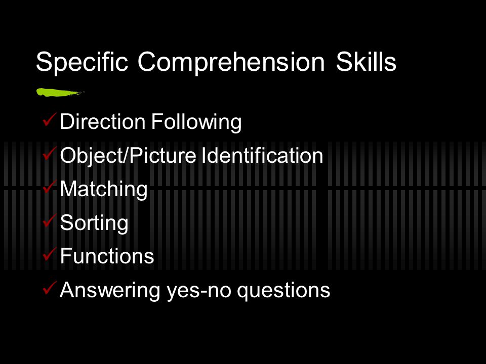 Specific Comprehension Skills Direction Following Object/Picture Identification Matching Sorting Functions Answering yes-no questions