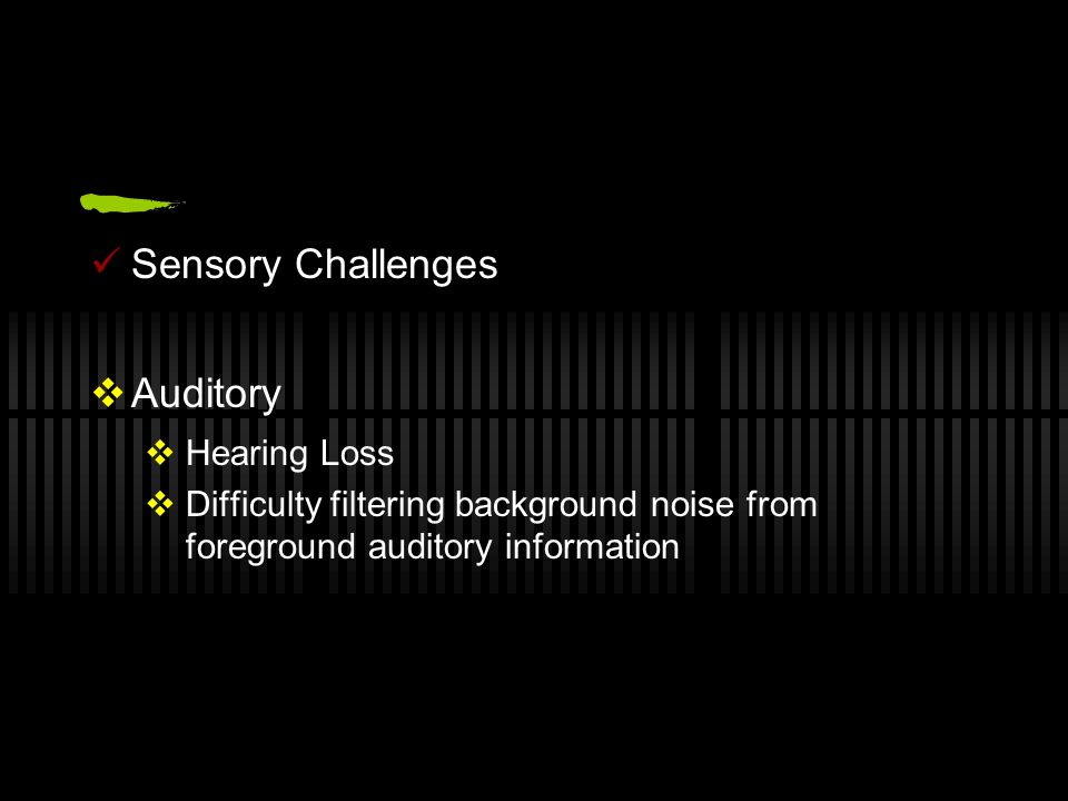 Sensory Challenges  Auditory  Hearing Loss  Difficulty filtering background noise from foreground auditory information