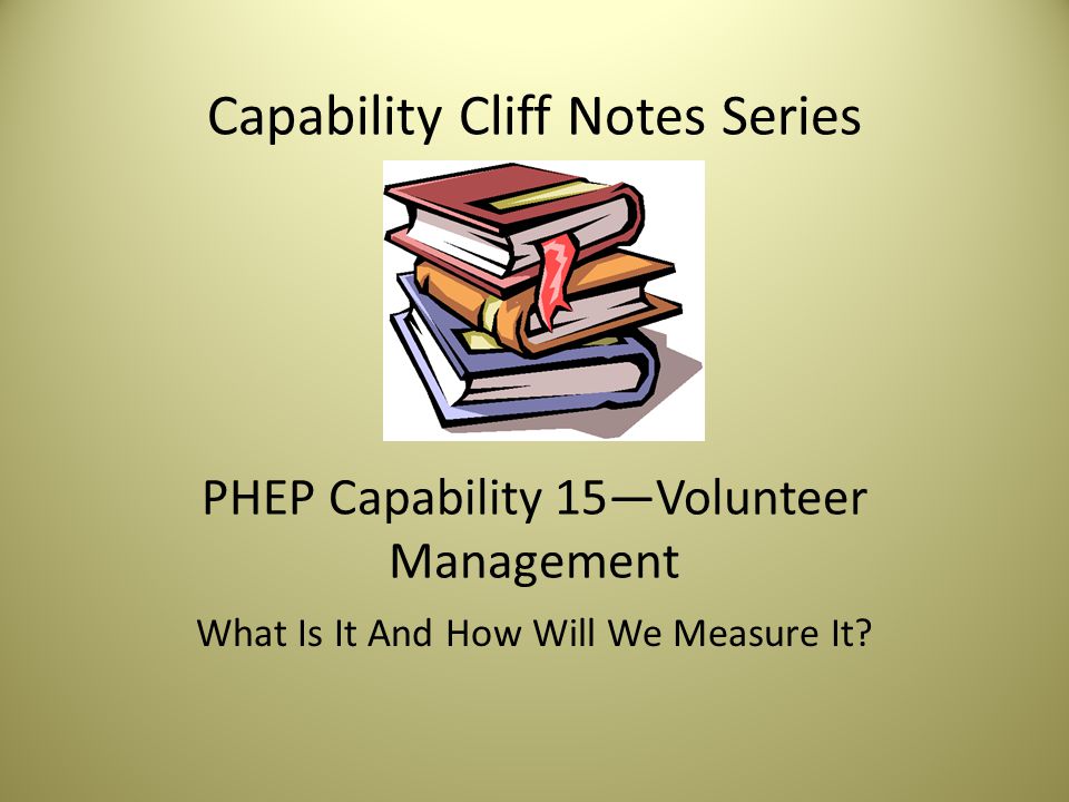 Capability Cliff Notes Series PHEP Capability 15—Volunteer Management What Is It And How Will We Measure It