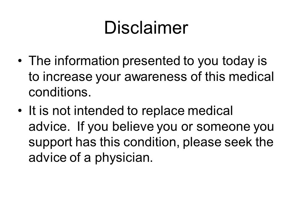 Disclaimer The information presented to you today is to increase your awareness of this medical conditions.