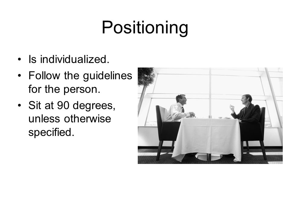 Positioning Is individualized. Follow the guidelines for the person.