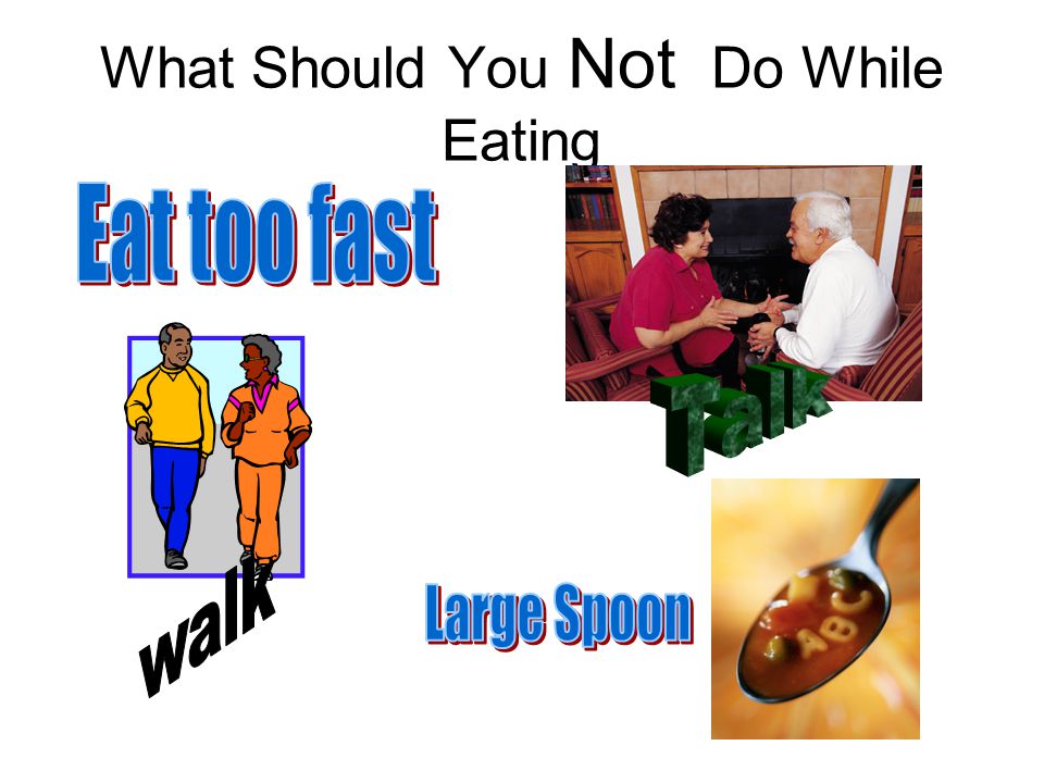 What Should You Not Do While Eating