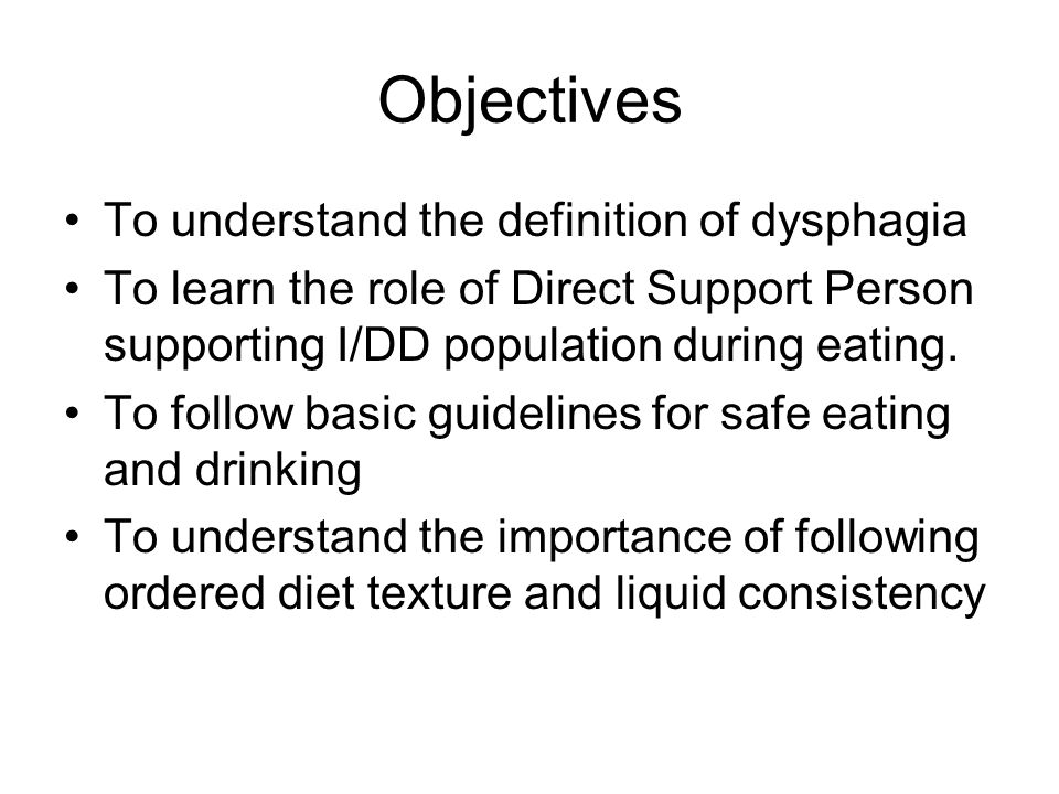 Objectives To understand the definition of dysphagia To learn the role of Direct Support Person supporting I/DD population during eating.
