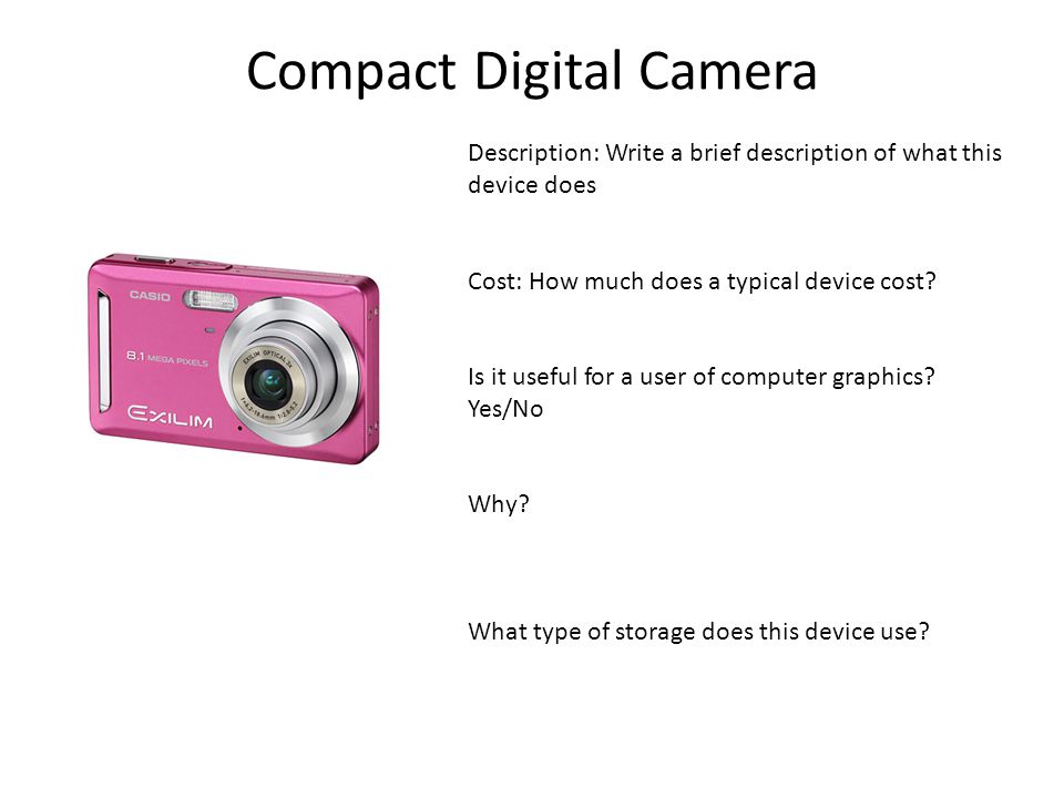 Compact Digital Camera Description: Write a brief description of what this device does Cost: How much does a typical device cost.