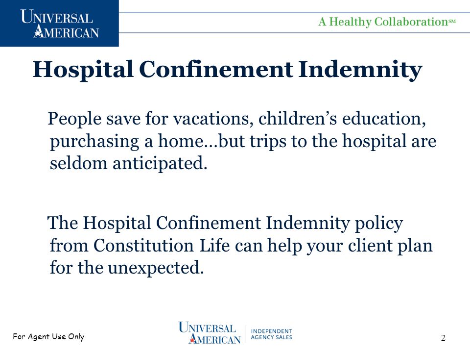 For Agent Use Only Hospital Confinement Indemnity People save for vacations, children’s education, purchasing a home…but trips to the hospital are seldom anticipated.
