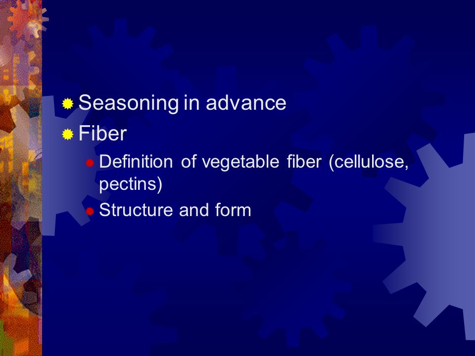  Seasoning in advance  Fiber  Definition of vegetable fiber (cellulose, pectins)  Structure and form