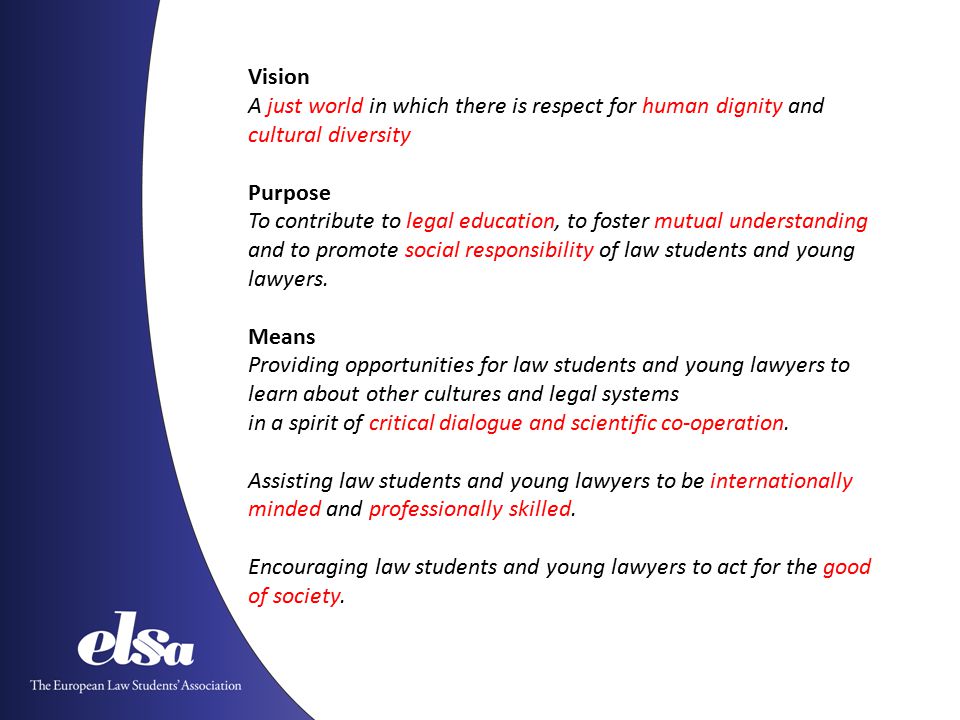 Vision A just world in which there is respect for human dignity and cultural diversity Purpose To contribute to legal education, to foster mutual understanding and to promote social responsibility of law students and young lawyers.