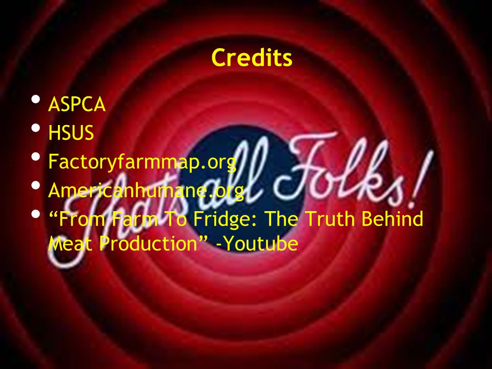 Credits ASPCA HSUS Factoryfarmmap.org Americanhumane.org From Farm To Fridge: The Truth Behind Meat Production -Youtube