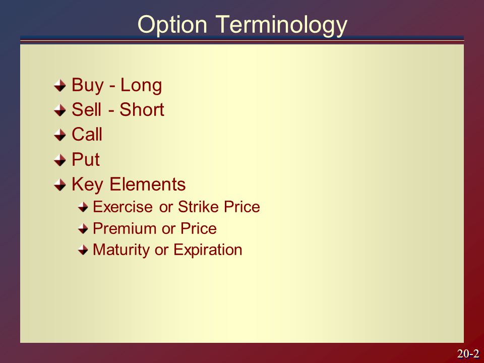 20-2 Buy - Long Sell - Short Call Put Key Elements Exercise or Strike Price Premium or Price Maturity or Expiration Option Terminology