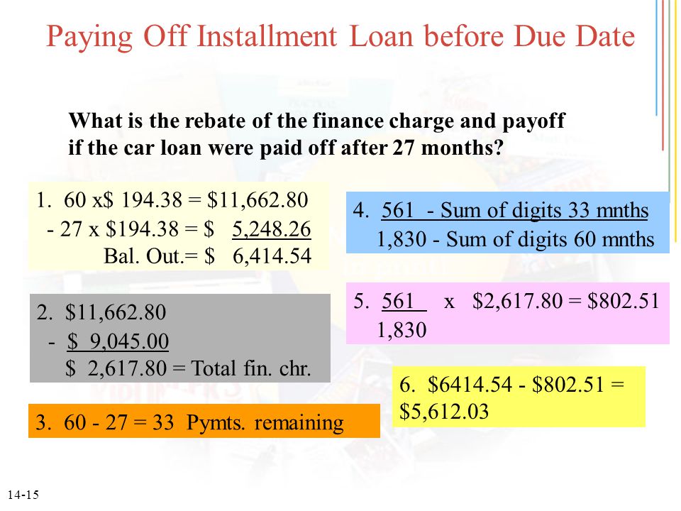 14-15 Paying Off Installment Loan before Due Date What is the rebate of the finance charge and payoff if the car loan were paid off after 27 months.
